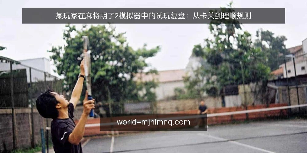 某玩家在麻将胡了2模拟器中的试玩复盘：从卡关到理顺规则 — 场景：试玩中的卡顿与困惑 配图