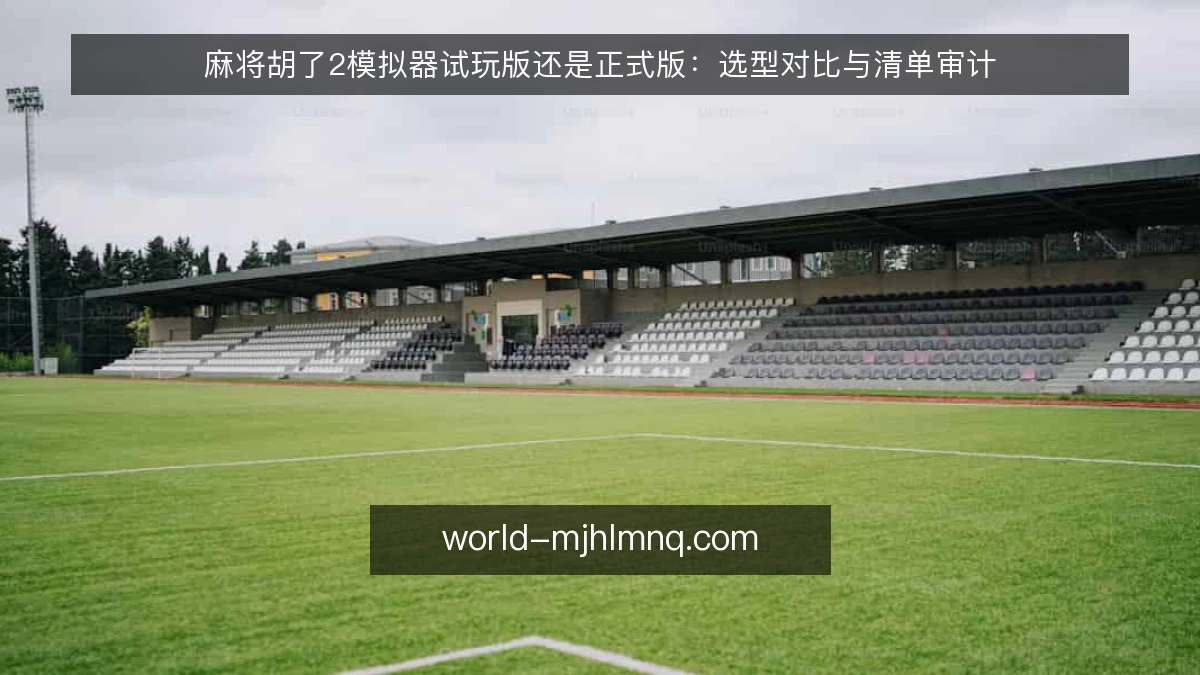 麻将胡了2模拟器试玩版还是正式版:选型对比与清单审计