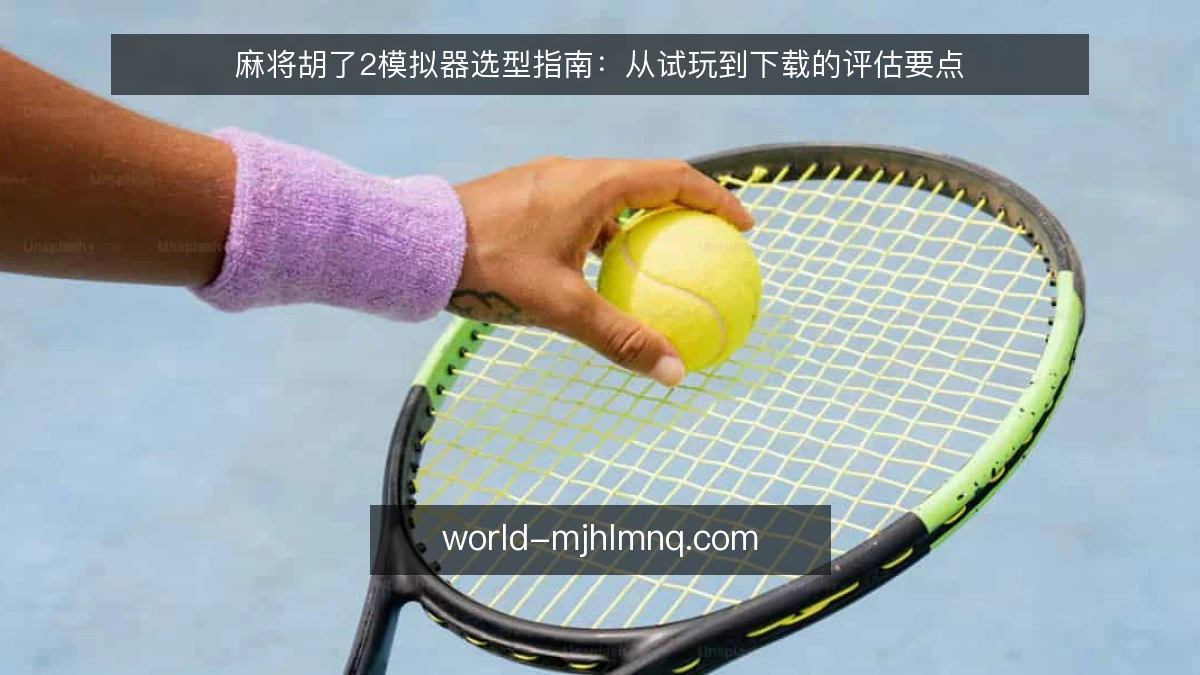 麻将胡了2模拟器选型指南:从试玩到下载的评估要点
