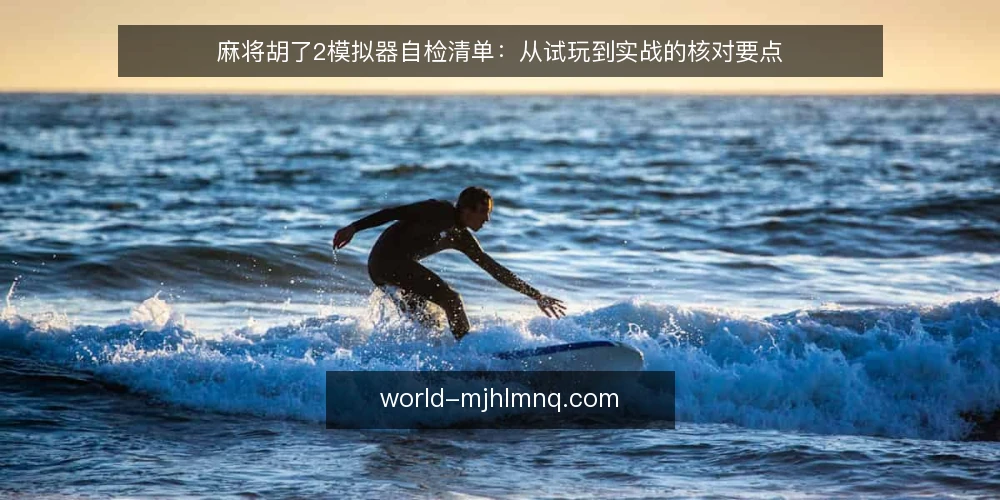麻将胡了2模拟器自检清单:从试玩到实战的核对要点 — 观察信号:模拟器试玩中的关键提示 配图