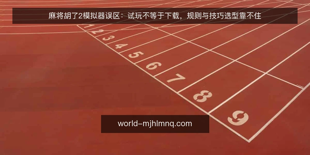 麻将胡了2模拟器误区：试玩不等于下载，规则与技巧选型靠不住 — 误区：把试玩与下载混为一谈 配图