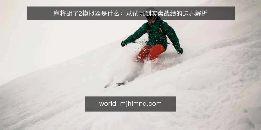 麻将胡了2模拟器是什么:从试玩到实盘战绩的边界解析 — 试玩与实盘之间的落差 配图