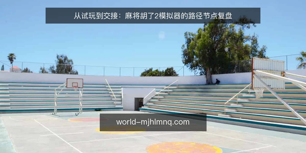 从试玩到交接:麻将胡了2模拟器的路径节点复盘 — 场景起点:为什么试玩成绩难以直接迁移 配图