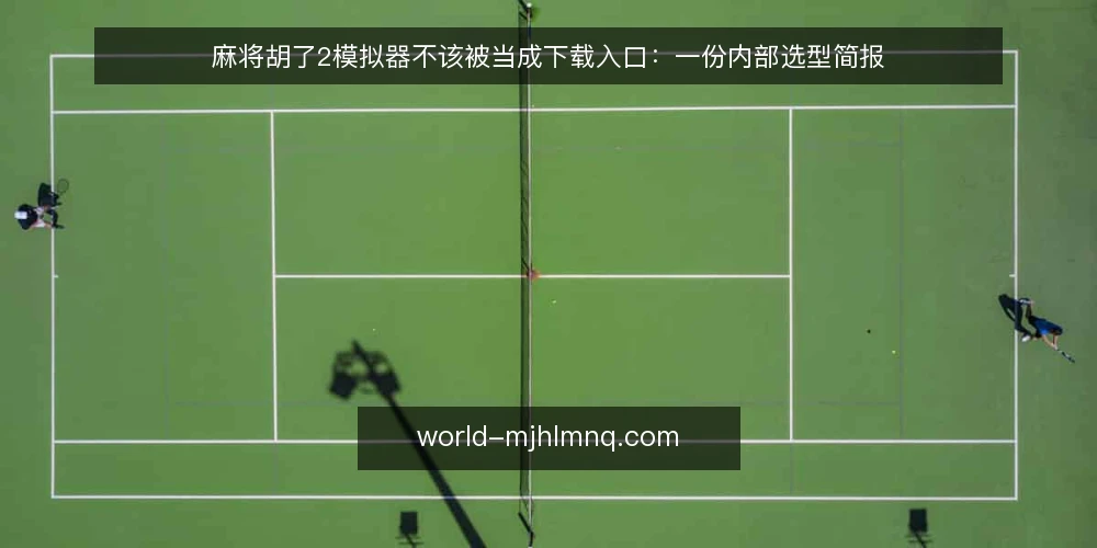 麻将胡了2模拟器不该被当成下载入口:一份内部选型简报 — 先定义你要解决的需求 配图