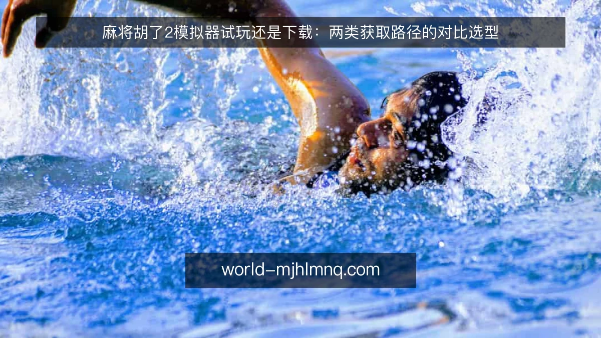 麻将胡了2模拟器试玩还是下载：两类获取路径的对比选型